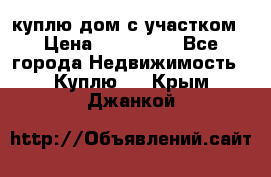 куплю дом с участком › Цена ­ 300 000 - Все города Недвижимость » Куплю   . Крым,Джанкой